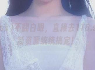 不翻白眼，直接去178.sk，最新资源统统搞定！