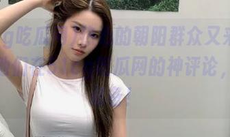 热心的朝阳群众又来啦！收藏他们在51cg吃瓜网的神评论，人生必备！