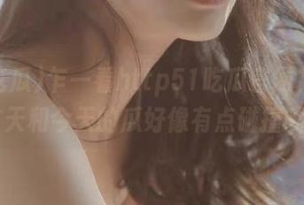 乍一看http51吃瓜官网，哇，昨天和今天的瓜好像有点碰撞呢…