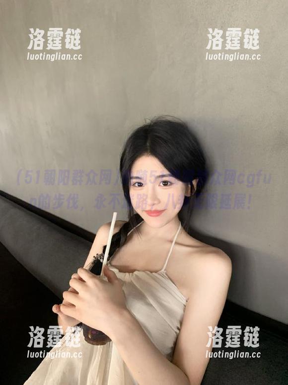 追随51朝阳群众网cgfun的步伐，永不迷路，八卦无限延展！