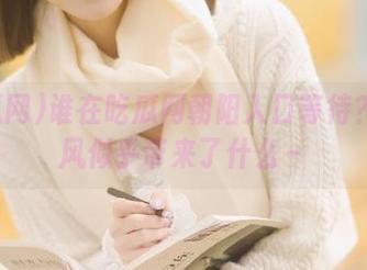 谁在吃瓜网朝阳入口等待？一阵风似乎带来了什么～