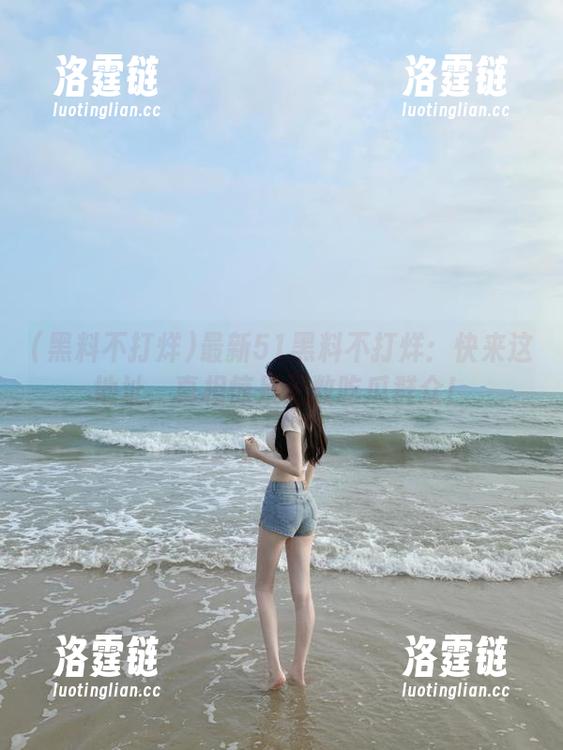 最新51黑料不打烊：快来这地址，真相惊呆无数吃瓜群众！